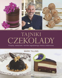 Tajniki czekolady. Przepisy, wskazówki i techniki nagradzanego mistrza cukiernictwa Tilling Mark