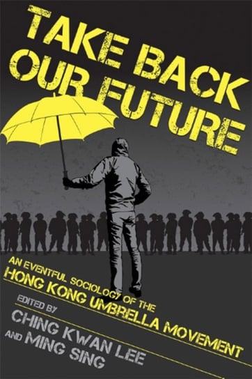Take Back Our Future: An Eventful Sociology of the Hong Kong Umbrella Movement Opracowanie zbiorowe