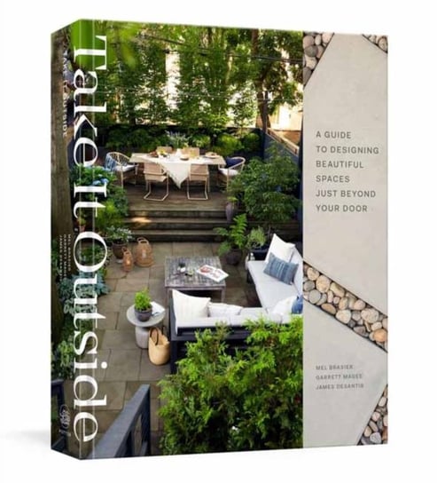 Take It Outside: A Guide to Designing Beautiful Spaces Just Beyond Your Door Melissa Brasier, Garrett Magee