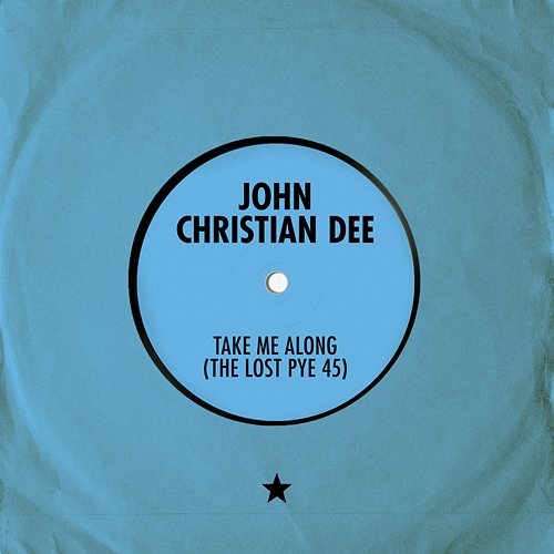 Take Me Along (The Lost Pye 45) John Christian Dee