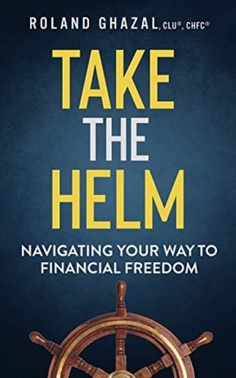 Take the Helm. Navigating Your Way to Financial Freedom Ghazal Roland