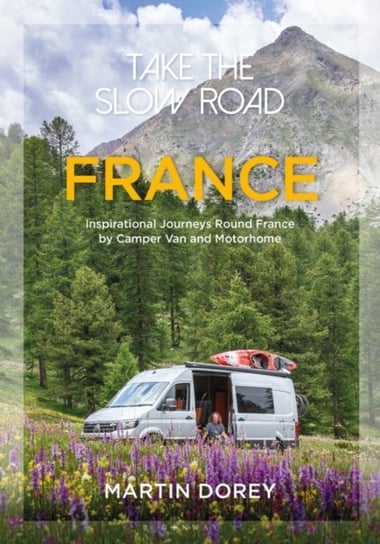 Take the Slow Road: France: Inspirational Journeys Round France by Camper Van and Motorhome Dorey Martin