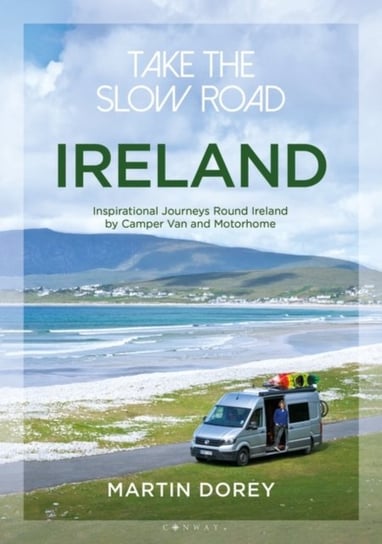 Take the Slow Road. Ireland. Inspirational Journeys Round Ireland by Camper Van and Motorhome Martin Dorey