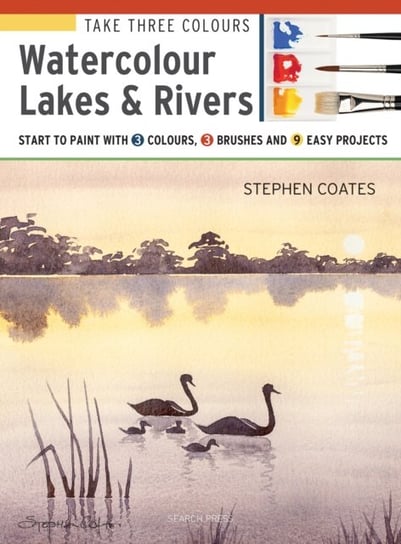 Take Three Colours: Watercolour Lakes & Rivers: Start to Paint with 3 Colours, 3 Brushes and 9 Easy Stephen Coates