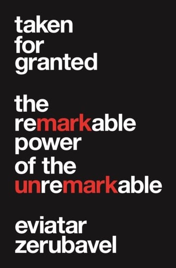 Taken for Granted: The Remarkable Power of the Unremarkable Eviatar Zerubavel