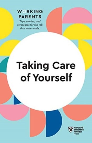 Taking Care of Yourself (HBR Working Parents Series) Opracowanie zbiorowe