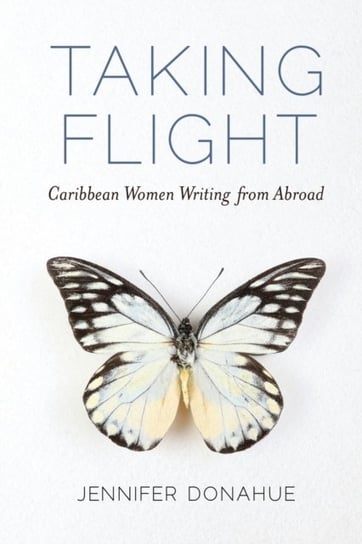 Taking Flight: Caribbean Women Writing from Abroad Jennifer Donahue