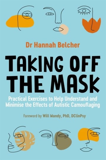 Taking Off the Mask: Practical Exercises to Help Understand and Minimise the Effects of Autistic Camouflaging Hannah Louise Belcher