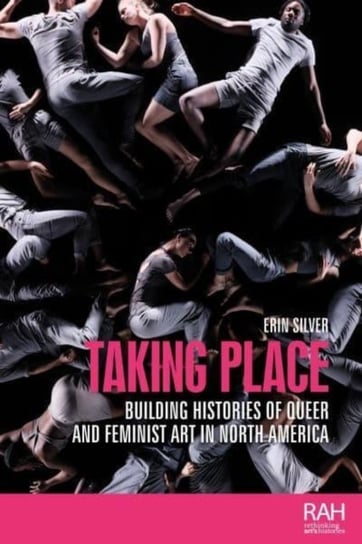 Taking Place: Building Histories of Queer and Feminist Art in North America Erin Silver
