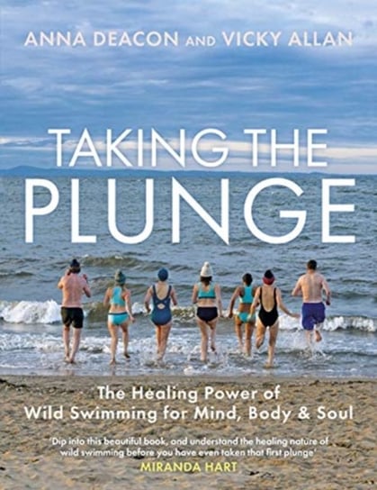 Taking the Plunge. The Healing Power of Wild Swimming for Mind, Body and Soul Anna Deacon, Vicky Allan