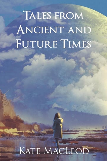 Tales from Ancient and Future Times Kate MacLeod