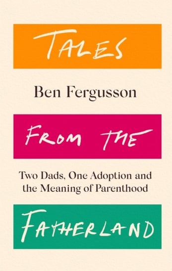 Tales from the Fatherland: Two Dads, One Adoption and the Meaning of Parenthood Ben Fergusson