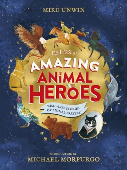 Tales of Amazing Animal Heroes: With an introduction from Michael Morpurgo Unwin Mike