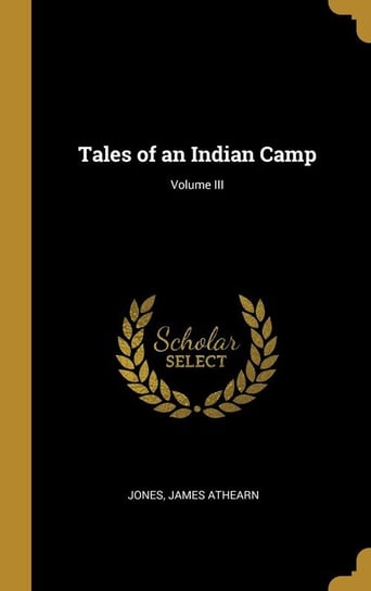 Tales of an Indian Camp; Volume III Athearn Jones James