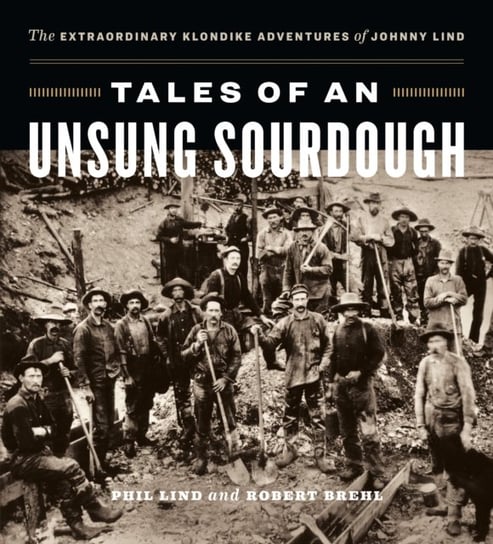 Tales of an Unsung Sourdough: The Extraordinary Klondike Adventures of Johnny Lind Page Two Books, Inc.
