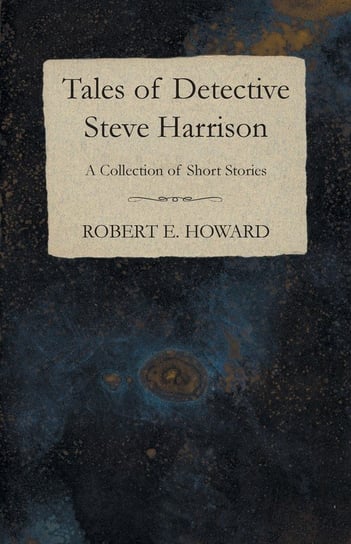 Tales of Detective Steve Harrison (A Collection of Short Stories) Howard Robert E.