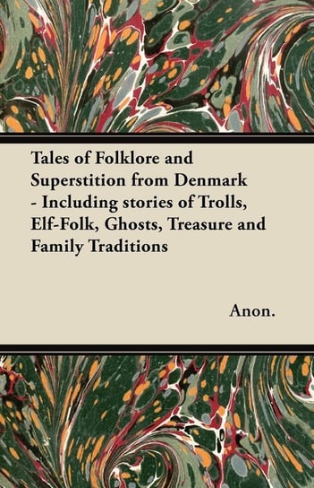 Tales of Folklore and Superstition from Denmark - Including stories of Trolls, Elf-Folk, Ghosts, Treasure and Family Traditions Anon