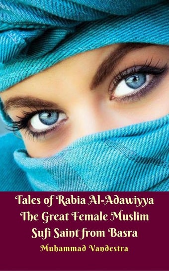 Tales of Rabia Al-Adawiyya The Great Female Muslim Sufi Saint from Basra Muhammad Vandestra