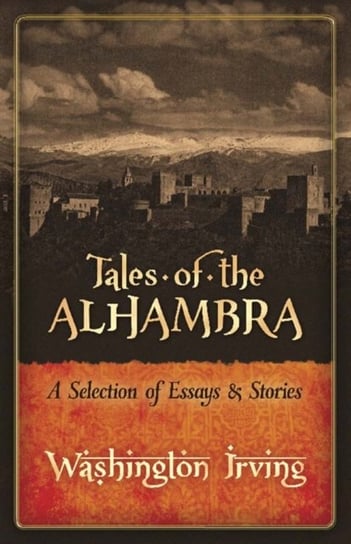 Tales of the Alhambra: A Selection of Essays and Stories Irving Washington