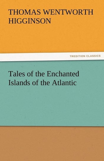 Tales of the Enchanted Islands of the Atlantic Higginson Thomas Wentworth