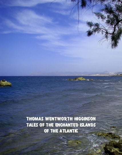 Tales of the Enchanted Islands of the Atlantic Wentworth Higginson Thomas