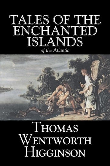 Tales of the Enchanted Islands of the Atlantic by Thomas Wentworth Higginson, Fiction, Fantasy, Classics, Historical Higginson Thomas Wentworth