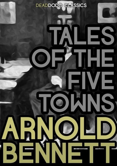 Tales of the Five Towns Arnold Bennett
