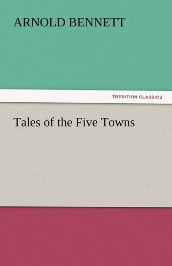 Tales of the Five Towns Bennett Arnold