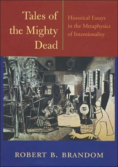 Tales of the Mighty Dead: Historical Essays in the Metaphysics of Intentionality Brandom Robert B.
