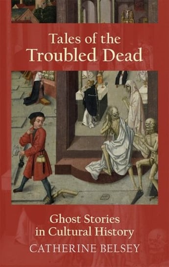 Tales of the Troubled Dead: Ghost Stories in Cultural History Catherine Belsey