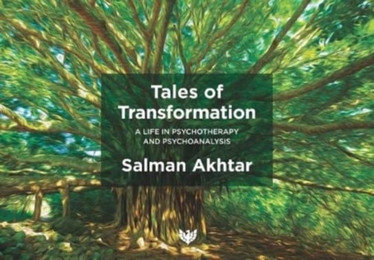 Tales of Transformation: A Life in Psychotherapy and Psychoanalysis Salman Akhtar