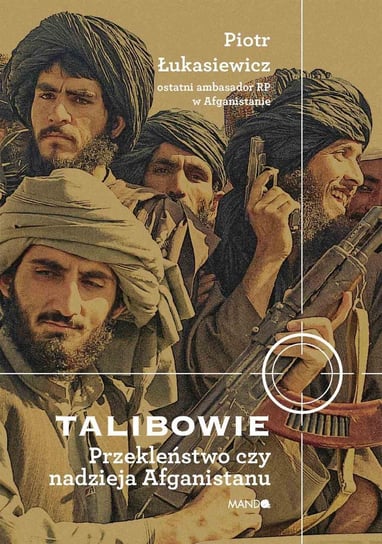 Talibowie. Przekleństwo czy nadzieja Afganistanu Łukasiewicz Piotr