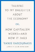 Talking to My Daughter about the Economy: Or, How Capitalism Works--And How It Fails Varoufakis Yanis