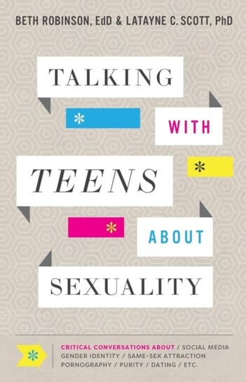 Talking with Teens about Sexuality. Critical Conversations about Social Media, Gender Identity, Same Beth Edd Robinson, Latayne C. Scott