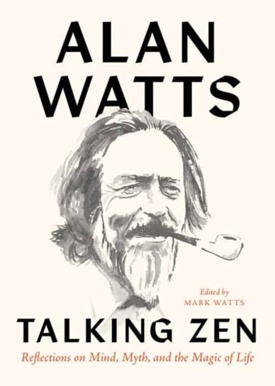 Talking Zen: Reflections on Mind, Myth, and the Magic of Life Watts Alan