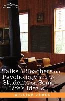 Talks to Teachers on Psychology and to Students on Some of Life S Ideals James William