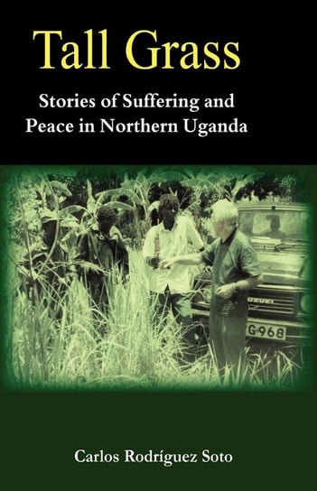 Tall Grass. Stories of Suffering and Peace in Northern Uganda Soto Carlos Rodríguez