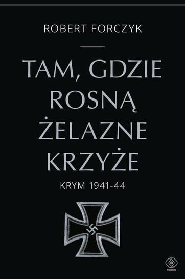 Tam, gdzie rosną Żelazne Krzyże Robert Forczyk