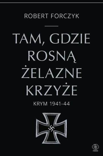 Tam, gdzie rosną Żelazne Krzyże. Krym 1941-44 Forczyk Robert