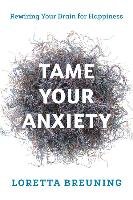 Tame Your Anxiety: Rewiring Your Brain for Happiness Breuning Loretta Graziano