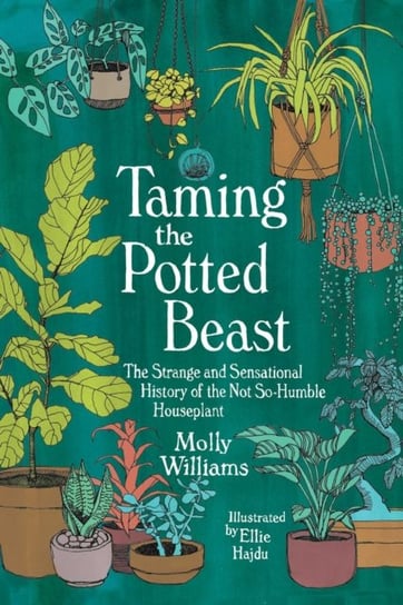 Taming the Potted Beast. The Strange and Sensational History of the Not-So-Humble Houseplant Andrews McMeel Publishing