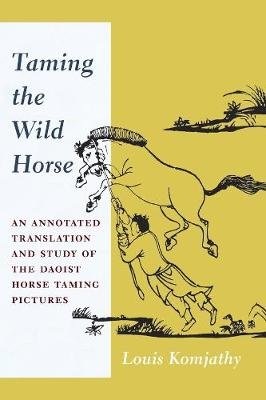 Taming the Wild Horse: An Annotated Translation and Study of the Daoist Horse Taming Pictures Komjathy Louis