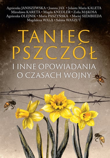 Taniec pszczół i inne opowiadania o czasach wojny Janiszewska Agnieszka, Joanna Jax, Kaleta Jolanta Maria, Kareta Mirosława, Knedler Magdalena, Mąkosa Zofia, Olejnik Agnieszka, Paszyńska Maria, Wala Magdalena, Waszut Sabina, Siembieda Maciej