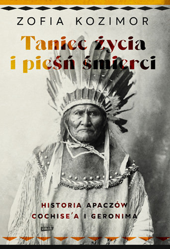 Taniec życia i pieśń śmierci. Historia Apaczów Cochise'a i Geronima Zofia Kozimor