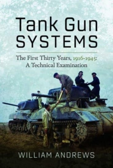 Tank Gun Systems: The First Thirty Years, 1916 1945: A Technical Examination Andrews William