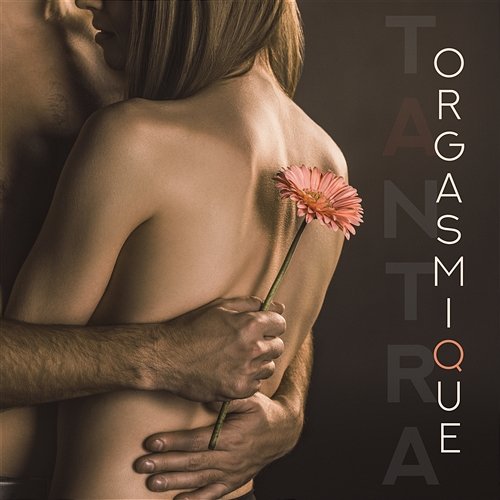 Tantra orgasmique: Connexion sexuelle, Musique relaxante pour l'entraînement tantrique, Les voies de l'extase Maîtres de Musique Tantriques
