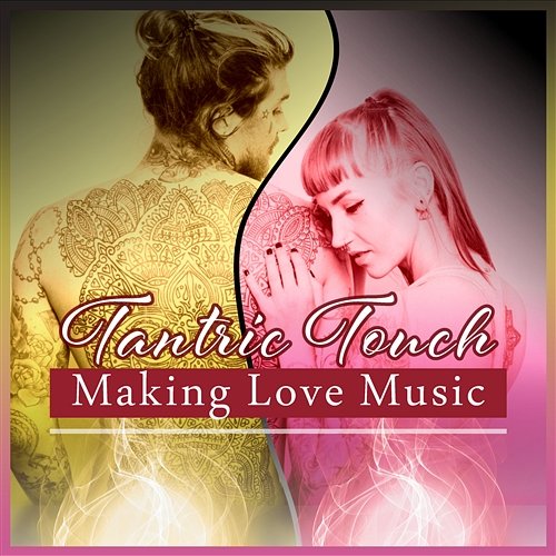 Tantric Touch – Making Love Music: Pleasure Session, Deep Intimacy, Oasis of Passion, Release Sexual Tension, Sensual New Age Tantric Sex Background Music Experts