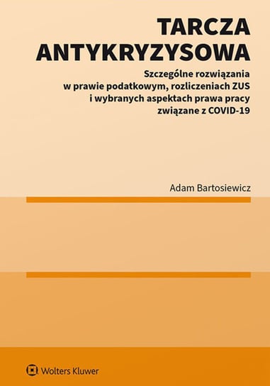 Tarcza antykryzysowa. Szczególne rozwiązania w prawie podatkowym, rozliczeniach ZUS i wybranych aspektach prawa pracy związane z COVID-19 Bartosiewicz Adam