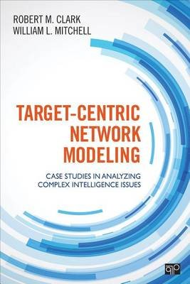 Target-Centric Network Modeling: Case Studies in Analyzing Complex Intelligence Issues Clark Robert M., Mitchell William L.