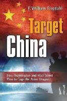 Target: China: How Washington and Wall Street Plan to Cage the Asian Dragon Engdahl William F.